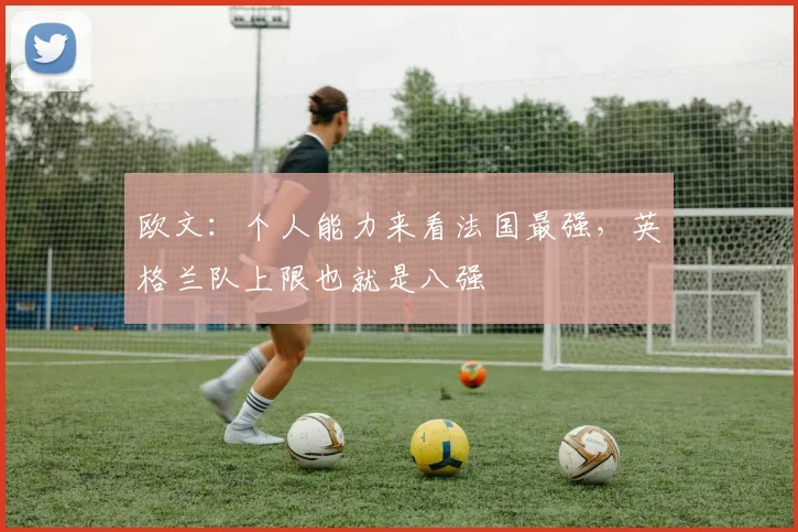 欧文:个人能力来看法国最强,英格兰队上限也就是八强