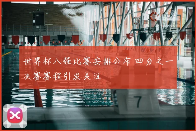 世界杯八强比赛安排公布 四分之一决赛赛程引发关注
