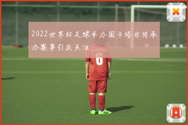 2022世界杯足球举办国卡塔尔将承办赛事引发关注