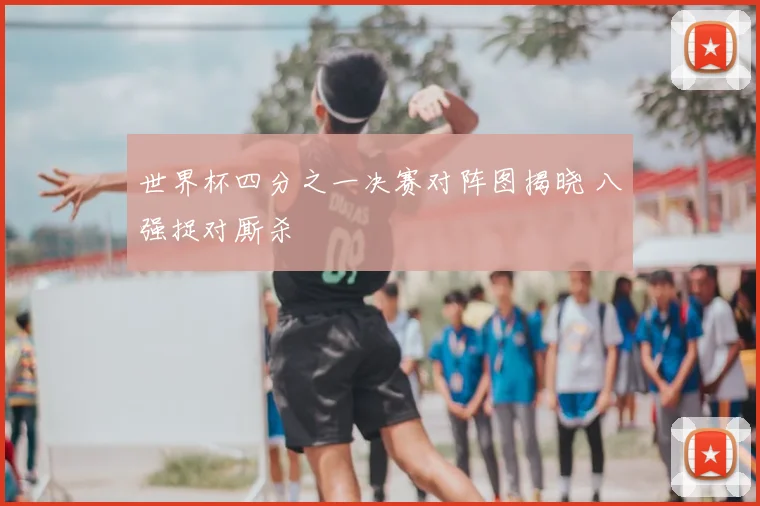世界杯四分之一决赛对阵图揭晓 八强捉对厮杀