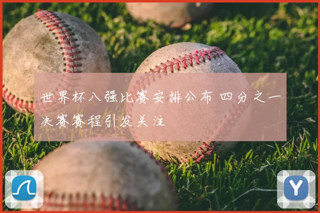 世界杯八强比赛安排公布 四分之一决赛赛程引发关注