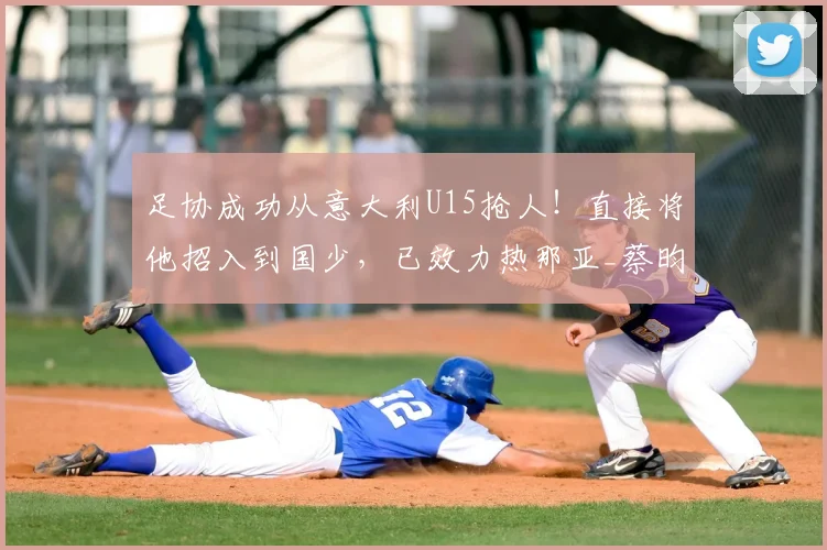 足协成功从意大利U15抢人！直接将他招入到国少，已效力热那亚_蔡昀翼_周海滨_中国足协