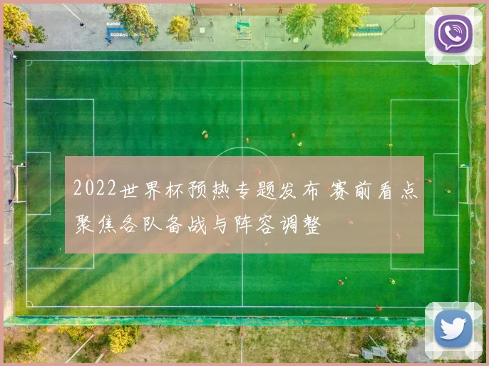 2022世界杯预热专题发布 赛前看点聚焦各队备战与阵容调整