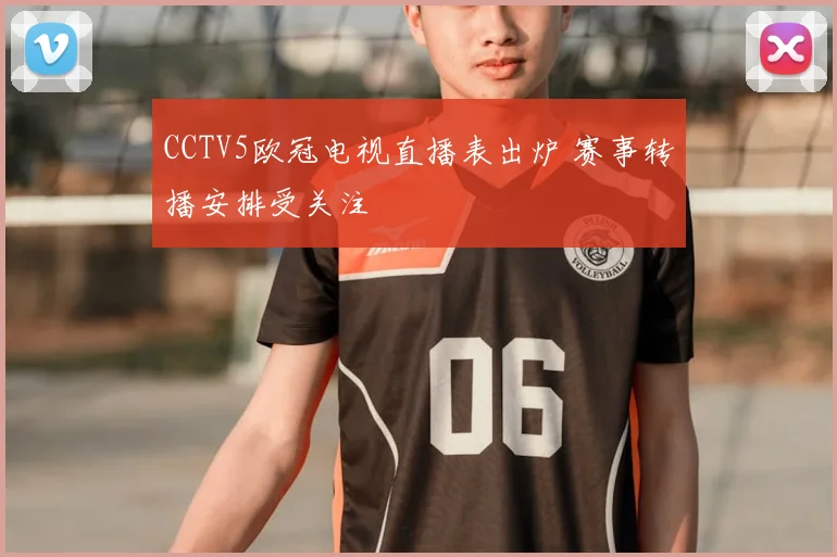 CCTV5欧冠电视直播表出炉 赛事转播安排受关注
