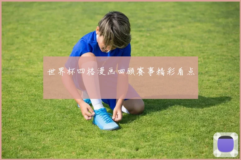 世界杯四格漫画回顾赛事精彩看点